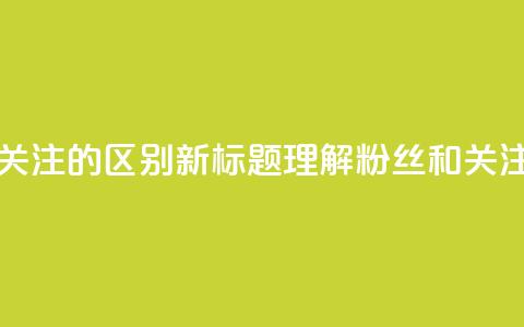 原标题 粉丝和关注的区别新标题 理解粉丝和关注的不同 第1张 原标题 粉丝和关注的区别新标题 理解粉丝和关注的不同 第1张