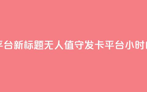 24小时自动发卡平台 - 新标题:无人值守发卡平台24小时自动发卡~ 第1张 24小时自动发卡平台 - 新标题:无人值守发卡平台24小时自动发卡~ 第1张