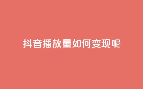 抖音播放量如何变现呢 - 如何利用抖音播放量实现变现?。 第1张 抖音播放量如何变现呢 - 如何利用抖音播放量实现变现?。 第1张