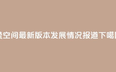 Q赞空间最新版本发展情况报道 第1张 Q赞空间最新版本发展情况报道 第1张