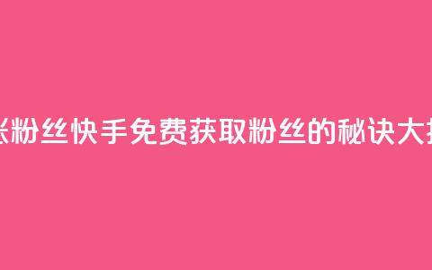 快手免费涨8000粉丝 - 快手免费获取8000粉丝的秘诀大揭秘! 第1张 快手免费涨8000粉丝 - 快手免费获取8000粉丝的秘诀大揭秘! 第1张