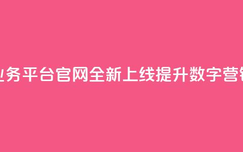 快手业务平台官网全新上线 提升数字营销体验 第1张 快手业务平台官网全新上线 提升数字营销体验 第1张