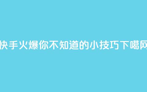 快手火爆,你不知道的小技巧! 第1张 快手火爆,你不知道的小技巧! 第1张