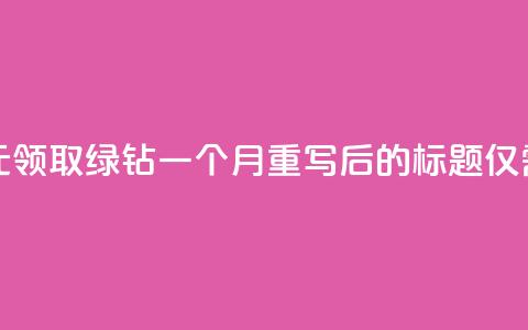 1元领取绿钻一个月(原标题:1元领取绿钻一个月重写后的标题:仅需1元,享受一个月绿钻) 第1张 1元领取绿钻一个月(原标题:1元领取绿钻一个月重写后的标题:仅需1元,享受一个月绿钻) 第1张