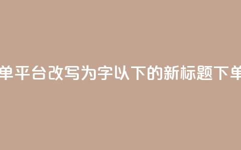 dy自助24小时下单平台(dy自助24小时下单平台改写为16字以下的新标题:dy下单:24小时自助快速购买平台) 第1张 dy自助24小时下单平台(dy自助24小时下单平台改写为16字以下的新标题:dy下单:24小时自助快速购买平台) 第1张