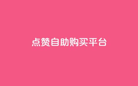 点赞自助购买平台 - 提升你的购物体验,在自助购买平台轻松获得点赞商品。 第1张 点赞自助购买平台 - 提升你的购物体验,在自助购买平台轻松获得点赞商品。 第1张