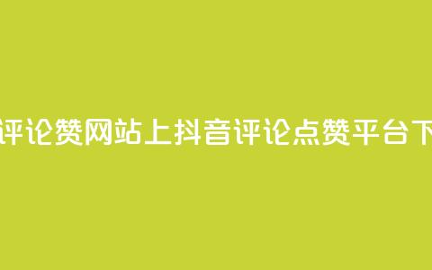 抖音评论赞网站上(抖音评论点赞平台) 第1张 抖音评论赞网站上(抖音评论点赞平台) 第1张