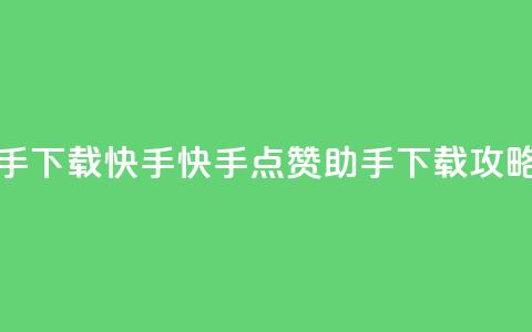 点赞助手app下载快手 - 快手点赞助手APP下载攻略~ 第1张 点赞助手app下载快手 - 快手点赞助手APP下载攻略~ 第1张