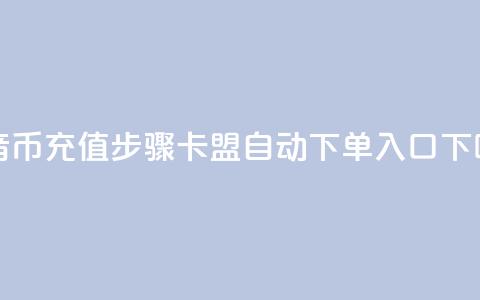 抖音币充值步骤 - 卡盟自动下单入口 第1张 抖音币充值步骤 - 卡盟自动下单入口 第1张