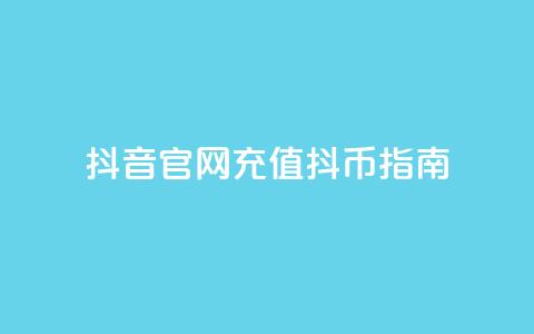 抖音官网充值抖币指南 第1张 抖音官网充值抖币指南 第1张