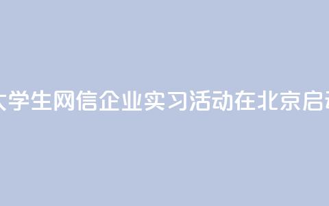 2024年台湾大学生网信企业实习活动在北京启动 第1张 2024年台湾大学生网信企业实习活动在北京启动 第1张