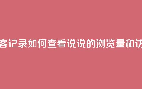 qq说说浏览和访客记录 - 如何查看QQ说说的浏览量和访客记录~ 第1张 qq说说浏览和访客记录 - 如何查看QQ说说的浏览量和访客记录~ 第1张