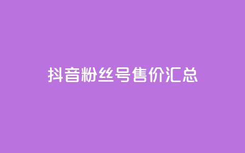 抖音粉丝号售价汇总 第1张 抖音粉丝号售价汇总 第1张