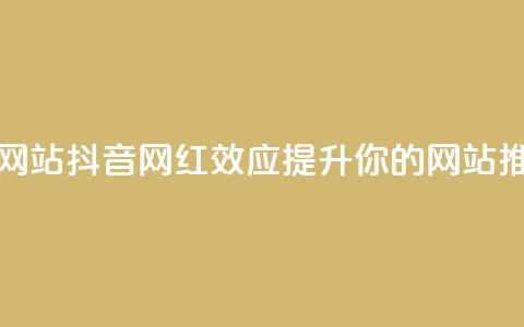 抖音推广网站(抖音网红效应:提升你的网站推广) 第1张 抖音推广网站(抖音网红效应:提升你的网站推广) 第1张