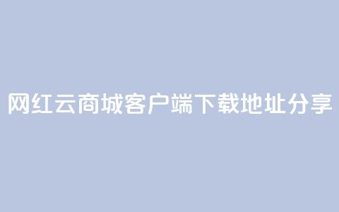网红云商城客户端下载地址分享 第1张 网红云商城客户端下载地址分享 第1张