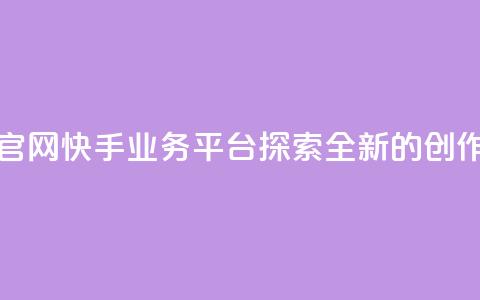 快手业务平台网站官网 - 快手业务平台——探索全新的创作与分享平台~ 第1张 快手业务平台网站官网 - 快手业务平台——探索全新的创作与分享平台~ 第1张