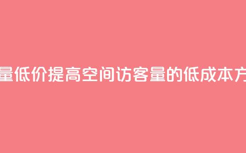 qq空间访客量低价 - 提高QQ空间访客量的低成本方法~ 第1张 qq空间访客量低价 - 提高QQ空间访客量的低成本方法~ 第1张