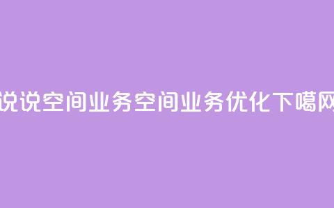 qq说说空间业务(qq空间业务优化) 第1张 qq说说空间业务(qq空间业务优化) 第1张