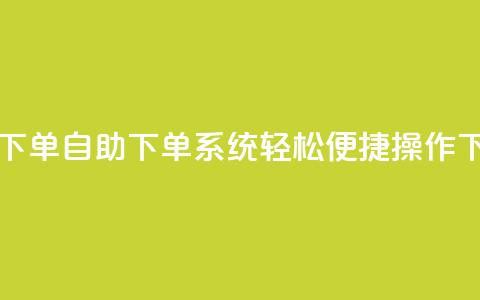 0.5自助下单 - 自助下单系统:轻松便捷操作~ 第1张 0.5自助下单 - 自助下单系统:轻松便捷操作~ 第1张
