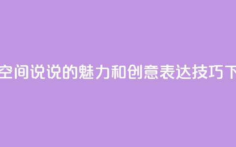 探索QQ空间说说的魅力和创意表达技巧 第1张 探索QQ空间说说的魅力和创意表达技巧 第1张