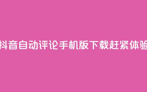 抖音自动评论手机版下载赶紧体验 第1张 抖音自动评论手机版下载赶紧体验 第1张