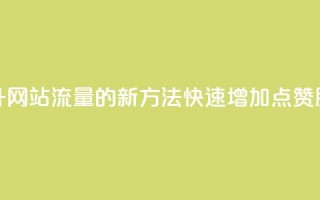 提升网站流量的新方法：快速增加QQ点赞服务