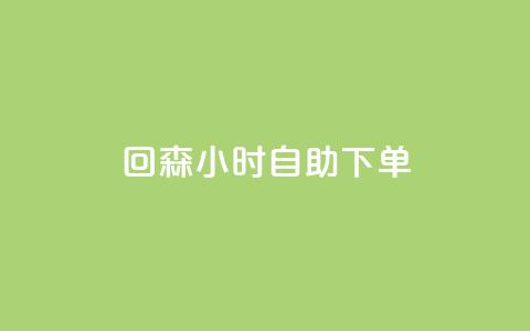 回森24小时自助下单 - 森24小时自助下单的实用指南。 第1张 回森24小时自助下单 - 森24小时自助下单的实用指南。 第1张