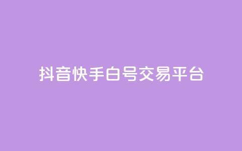 抖音快手白号交易平台 - 抖音快手白号交易市场新趋势分析与发展前景~ 第1张 抖音快手白号交易平台 - 抖音快手白号交易市场新趋势分析与发展前景~ 第1张