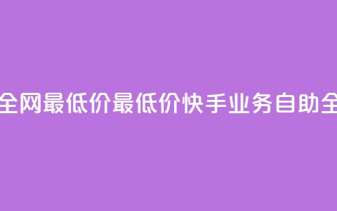 快手业务自助全网最低价(最低价快手业务自助全网服务)  第1张
