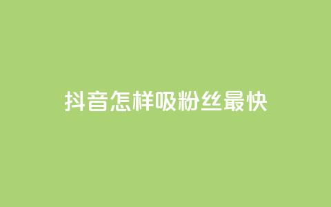 抖音怎样吸粉丝最快 - 如何在抖音快速吸引粉丝的有效策略。  第1张