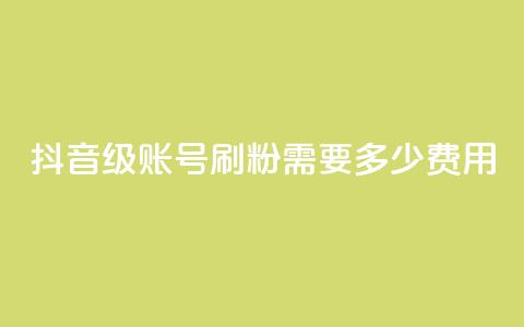 抖音60级账号刷粉需要多少费用  第1张