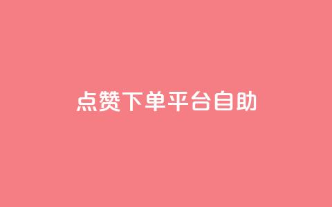 点赞下单平台自助 - 全新自助下单平台值得点赞的理由!  第1张