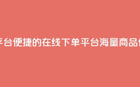 业务在线下单平台 - 便捷的在线下单平台，海量商品任您挑选~  第1张