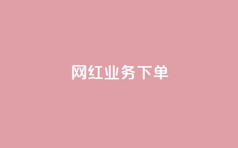网红业务下单 - 如何有效下单网红业务并获得优质服务！  第1张