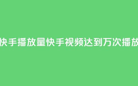 快手播放量10000(快手视频达到1万次播放) 第1张 快手播放量10000(快手视频达到1万次播放) 第1张