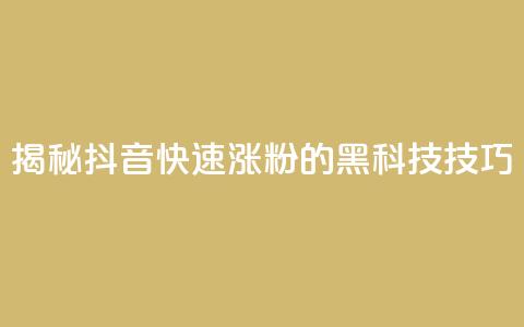 揭秘抖音快速涨粉的黑科技技巧  第1张