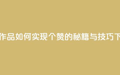 快手作品如何实现1000个赞的秘籍与技巧  第1张