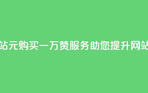 01元一万赞网站 - 1元购买一万赞服务,助您提升网站人气。 第1张 01元一万赞网站 - 1元购买一万赞服务,助您提升网站人气。 第1张