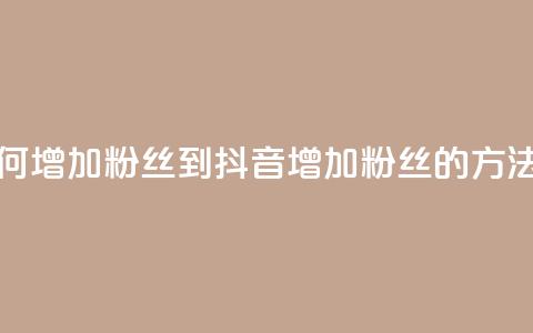 抖音如何增加粉丝到1000(抖音增加粉丝1000的方法) 第1张 抖音如何增加粉丝到1000(抖音增加粉丝1000的方法) 第1张