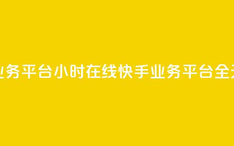 快手业务平台24小时在线(快手业务平台全天在线) 第1张 快手业务平台24小时在线(快手业务平台全天在线) 第1张