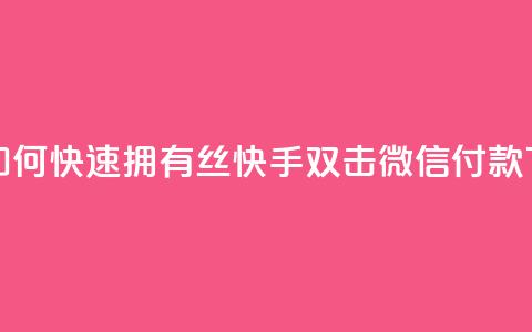 快手如何快速拥有1w丝 - 快手双击微信付款  第1张
