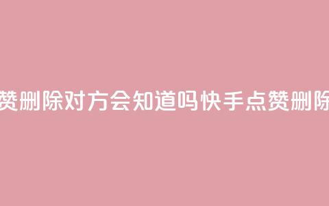 快手点赞删除对方会知道吗(快手点赞删除隐形吗) 第1张 快手点赞删除对方会知道吗(快手点赞删除隐形吗) 第1张