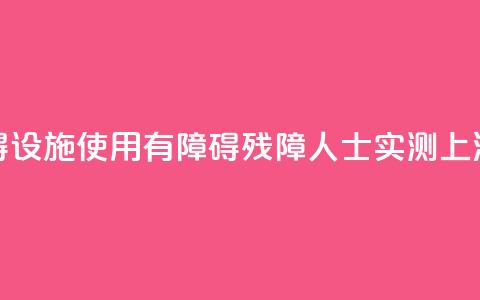 无障碍设施使用“有障碍”，残障人士实测上海地铁  第1张