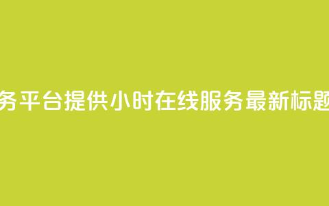 快手业务平台提供24小时在线服务-最新标题  第1张