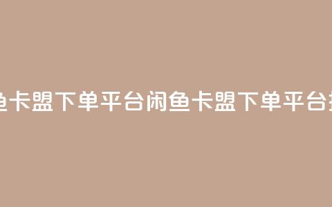 闲鱼卡盟下单平台(闲鱼卡盟下单平台推荐)  第1张