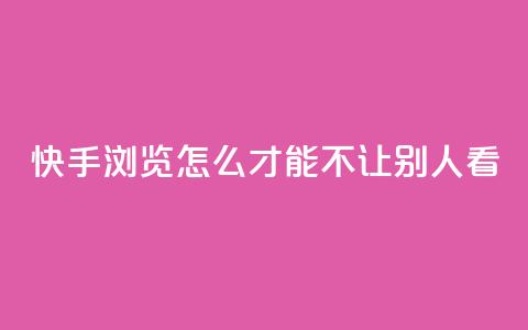 快手浏览怎么才能不让别人看 - 如何在快手上隐藏浏览记录保护隐私技巧! 第1张 快手浏览怎么才能不让别人看 - 如何在快手上隐藏浏览记录保护隐私技巧! 第1张