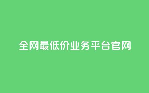 全网最低价业务平台官网 - 全网超优惠价格服务平台欢迎您体验~  第1张