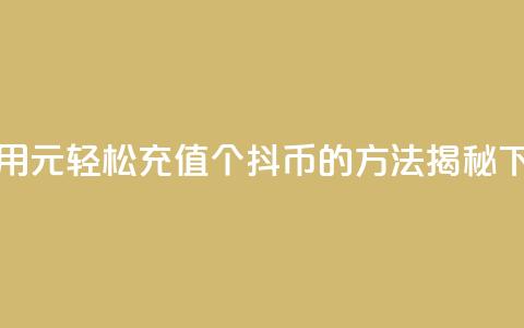 如何用1元轻松充值10个抖币的方法揭秘 第1张 如何用1元轻松充值10个抖币的方法揭秘 第1张