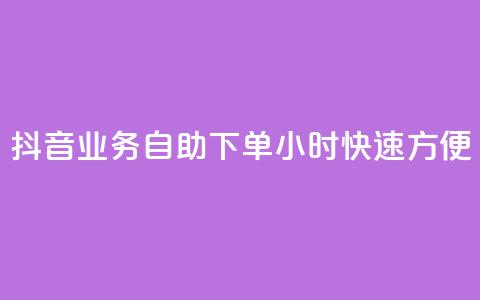 抖音业务自助下单24小时，快速方便！  第1张