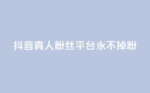 抖音真人粉丝平台 永不掉粉 - 抖音粉丝平台:畅享稳定粉丝,永远不失粉!~ 第1张 抖音真人粉丝平台 永不掉粉 - 抖音粉丝平台:畅享稳定粉丝,永远不失粉!~ 第1张